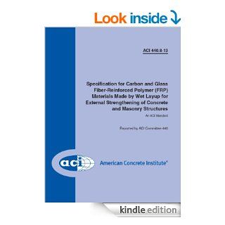 ACI 440.8 13: Specification for Carbon and Glass Fiber Reinforced Polymer (FRP) Materials Made by Wet Layup for External Strengthening of Concrete and Masonry Structures eBook: ACI Committee 440: Kindle Store