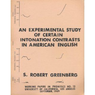 An Experimental Study of Certain Intonational Contasts in American English (UCLA Working Papers in Phonetics, Number 13): S. Robert Greenberg: Books