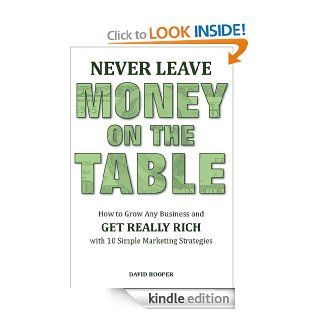 Never Leave Money on the Table   How to Grow Any Business and Get Really Rich with 10 Simple Marketing Strategies eBook: David Hooper: Kindle Store