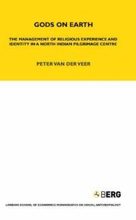 Gods on Earth: The Management of Religious Experience and Identity in a North Indian Pilgrimage Centre (London School of Economics Monographs on Social Anthropology) (9781845203023): Peter van de Veer: Books