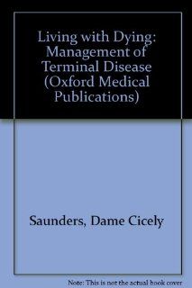 Living with Dying: The Management of Terminal Disease (Oxford Medical Publications) (9780192618337): Cicely M. Saunders, Mary Baines: Books