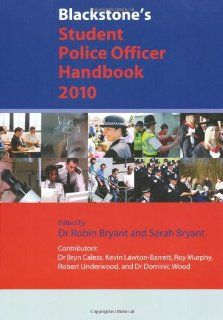Blackstone's Student Police Officer Handbook 2010 (9780199577668): Robin Bryant, Sarah Bryant, Bryn Caless, Kevin Lawton Barrett, Robert Underwood, Dominic Wood, Roy Murphy: Books