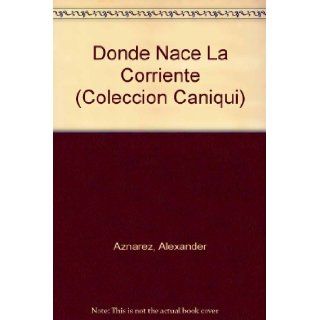 Donde Nace La Corriente (Coleccion Caniqui) (Spanish Edition): Alexander Aznarez: 9780897294867: Books