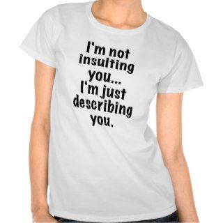 Im Not Insulting You Im Just Describing You T shirt