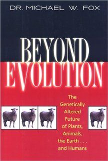 Beyond Evolution: The Genetically Altered Future of Plants, Animals, the Earthand Humans: Dr. Michael W. Fox: 9781558219014: Books