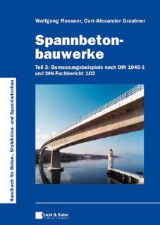 Spannbetonbauwerke: Teil 3: Bemessungsbeispiele nach DIN 1045 1 und DIN Fachbericht 102 (German Edition): Wolfgang Rossner, Carl Alexander Graubner: 9783433028315: Books