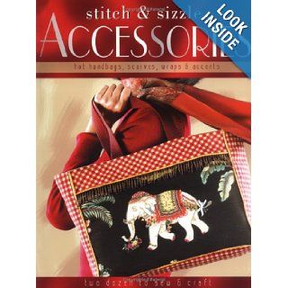 Stitch & Sizzle Accessories: Hot Handbags, Scarves, Wraps & Accents: Editors of Creative Publishing: 9781589232075: Books