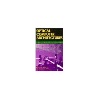 Optical Computer Architectures The Application of Optical Concepts to Next Generation Computers Alastair D. McAulay 9780471632429 Books