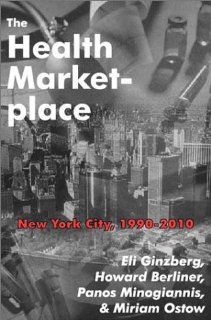 The Health Marketplace: New York City, 1990 2010: Eli Ginzberg, Howard Berliner, Panos Minogiannis, Miriam Ostow: 9780765800480: Books