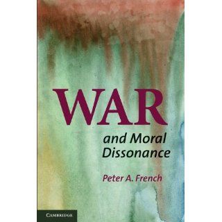 By Peter A. French War and Moral Dissonance  Cambridge University Press  Books
