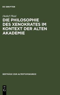 Die Philosophie des Xenokrates im Kontext der Alten Akademie (BZA 231) (Beitrage Zur Altertumskunde) (German Edition) (9783598778438): Detlef Thiel: Books
