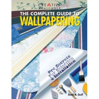 The Complete Guide to Wallpapering: Pro Secrets for Selection & Installation: David M. Groff Mr.: 9781580110198: Books