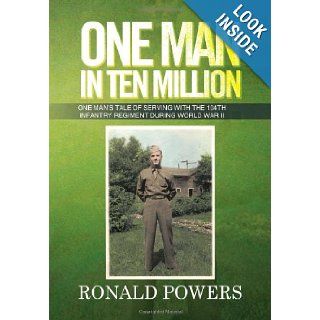 One Man in Ten Million: One Man's Tale of Serving with the 104th Infantry Regiment During World War II: Ronald Powers: 9781479787340: Books