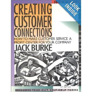 Creating Customer Connections: How to Make Customer Service a Profit Center for Your Company First Edition (Taking Control Series): Jack Burke: 9781563431494: Books