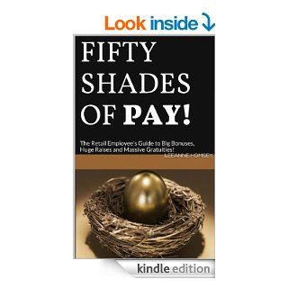 FIFTY SHADES OF PAY!: The Retail Employee's Guide to Big Bonuses, Huge Raises and Massive Gratuities! eBook: LeeAnne Homsey: Kindle Store