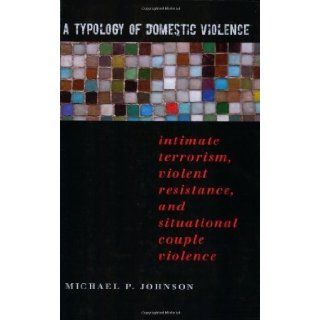 A Typology of Domestic Violence: Intimate Terrorism, Violent Resistance, and Situational Couple Violence (Northeastern Series on Gender, Crime, and Law) by Johnson, Michael P. [2008]: Books