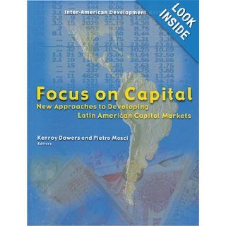 Focus on Capital: New Approaches to Developing Latin American Capital Markets (Inter American Development Bank): Professor Kenroy Dowers, Professor Pietro Masci: 9781931003490: Books