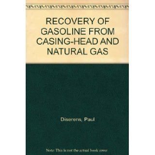 RECOVERY OF GASOLINE FROM CASING HEAD AND NATURAL GAS: Paul Diserens: Books