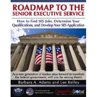 Roadmap to the Senior Executive Service: How to Find SES Jobs, Determine Your Qualifications, and Develop Your SES Application (21st Century Career Series): Barbara A. Adams, Lee Kelley: 9780982322208: Books