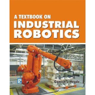 A Textbook of Industrial Robotics: Ganesh S. Hedge: 9788170089247: Books