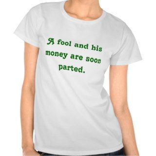 A fool and his money are soon parted. t shirts