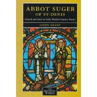 Abbot Suger of St. Denis: Church and State in Early 12th Century France (Medieval World): Lindy Grant: 9780582051546: Books
