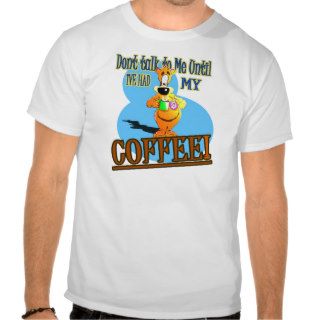 DONT TALK TO ME UNTIL I'VE HAD MY COFFEE! T SHIRT