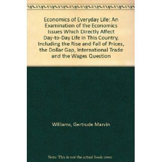 Economics of Everyday Life: An Examination of the Economics Issues Which Directly Affect Day to Day Life in This Country, Including the Rise and Fall of Prices, the Dollar Gap, International Trade and the Wages Question: Gertrude Marvin Williams: Books