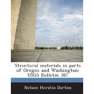 Structural Materials in Parts of Oregon and Washington: Usgs Bulletin 387: Nelson Horatio Darton: 9781288975341: Books