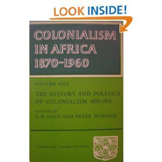 Colonialism in Africa 1870   1960 The History and Politics of Colonialism 1870   1914, Volume 1 (v. 1) L. H. Gann, Peter Duignan 9780521073738 Books