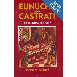 Eunuchs and Castrati: A Cultural History (9781558762008): Piotr O. Scholz: Books