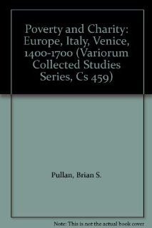 Poverty and Charity: Europe, Italy, Venice, 1400 1700 (Variorum Collected Studies Series, Cs 459): Brian S. Pullan: 9780860784463: Books