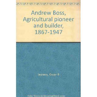 Andrew Boss, Agricultural Pioneer and Builder, 1867 1947: oscar jesness: Books