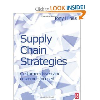 Supply Chain Strategies: Customer Driven and Customer Focused (9780750655514): Tony Hines: Books