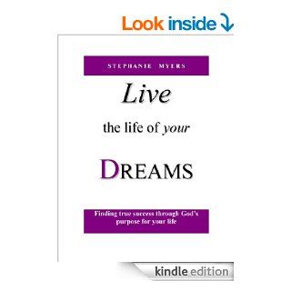 Live the Life of Your Dreams: Finding true success through God's purpose for your life. eBook: Stephanie Myers: Kindle Store