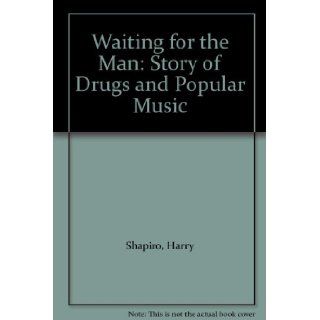 Waiting for the Man: Story of Drugs and Popular Music: Harry Shapiro: 9780749302078: Books