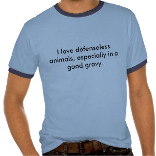 I love defenseless animals, especially in a gootee shirt