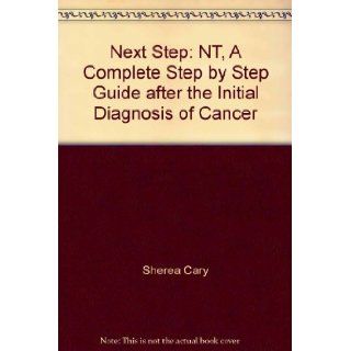 Next Step: NT, A Complete Step by Step Guide after the Initial Diagnosis of Cancer: Sherea Cary: 9780976388302: Books