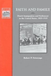 Faith and Family Dutch Immigration and Settlement in the United States, 1820 1920 Robert P. Swierenga 9780841913196 Books