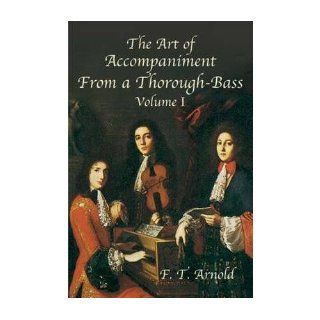 [ The Art of Accompaniment from a Thorough Bass as Practiced in the XVIIth and XVIIIth Centuries: Volume I[ THE ART OF ACCOMPANIMENT FROM A THOROUGH BASS AS PRACTICED IN THE XVIITH AND XVIIITH CENTURIES: VOLUME I ] By Arnold, F. T. ( Author )Sep 22 2003 Pa