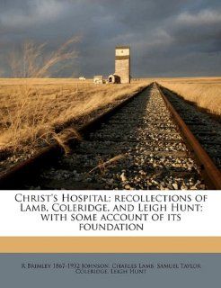 Christ's Hospital; recollections of Lamb, Coleridge, and Leigh Hunt; with some account of its foundation (9781177144742): Samuel Taylor Coleridge, Charles Lamb, Leigh Hunt: Books