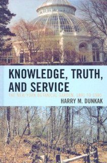 Knowledge, Truth and Service, The New York Botanical Garden, 1891 to 1980: Harry M. Dunkak: 9780761838395: Books