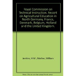 Royal Commission on Technical Instruction. Report on Agricultural Education in North Germany, France, Denmark, Belgium, Holland and the United Kingdom.: H M Jenkins: Books