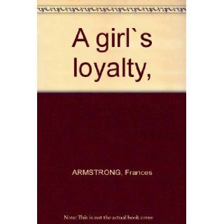 A girl`s loyalty, : Frances ARMSTRONG: Books