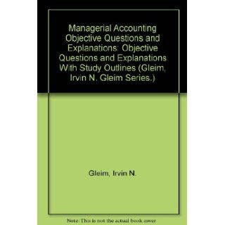 Managerial Accounting Objective Questions and Explanations: Objective Questions and Explanations With Study Outlines (Gleim, Irvin N. Gleim Series.): Irvin N. Gleim, Terry L. Campbell, Grady M. Irwin: 9780917537462: Books