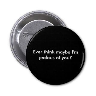 Ever think maybe I'm jealous of you? Button
