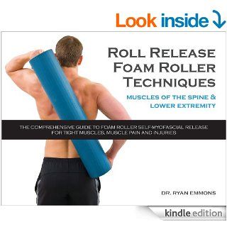 Roll Release Foam Roller Techniques: Muscles of the Spine and Lower Extremity   Kindle edition by Dr. Ryan Emmons. Health, Fitness & Dieting Kindle eBooks @ .