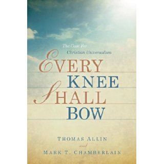 Every Knee Shall Bow: Mark T Chamberlain, Thomas Allin: 9781594679575: Books