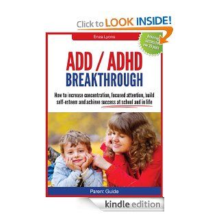 Parent Guide:  ADD ADHD Breakthrough     How to increase concentration, focused attention, build self esteem and achieve success in school without drugs eBook: Lyons Enza: Kindle Store