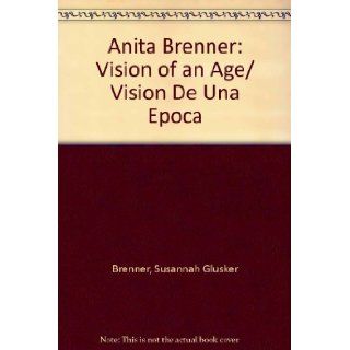 Anita Brenner: Vision of an Age/ Vision De Una Epoca (Spanish Edition): Susannah Glusker Brenner: 9789703511914: Books